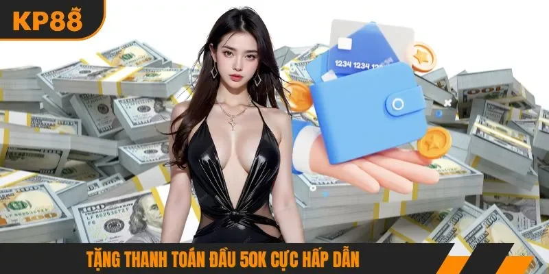 Tặng thanh toán đầu 50K cực hấp dẫn
