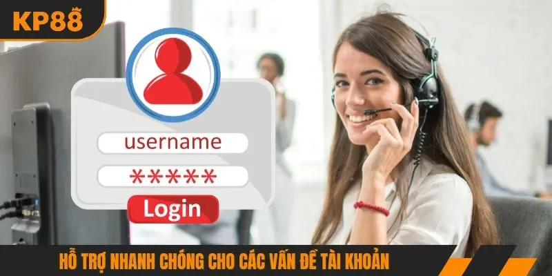 Hỗ trợ nhanh chóng cho các vấn đề tài khoản