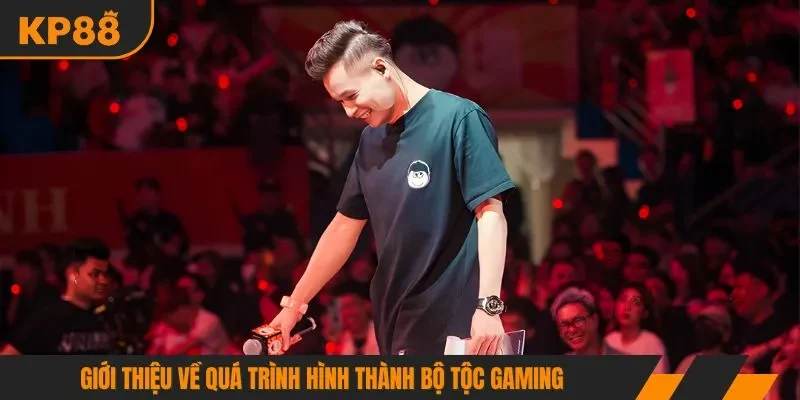 Giới thiệu về quá trình hình thành bộ tộc Gaming