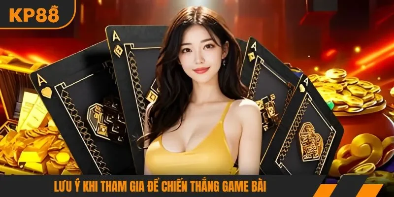 Lưu ý khi tham gia để chiến thắng game bài