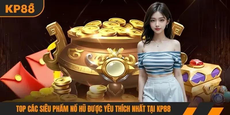 Top các siêu phẩm nổ hũ được yêu thích nhất tại KP88